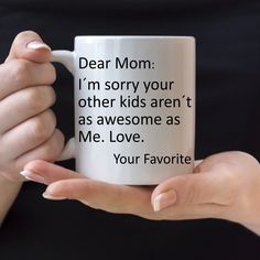 a woman holding a coffee mug with the words dear mom i'm sorry your other kids are as awesome as me love