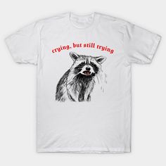 a white t - shirt with a raccoon saying crying, but still trying