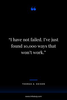 I have not failed. I’ve just found 10,000 ways that won’t work. - Thomas A. Edison Best Quotes Ever, Fails, Best Quotes, 10 Things