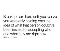 a quote that reads, breakups are hard until you relize you were only holding onto the idea of what person could've been instead of accepting who and why they are right now