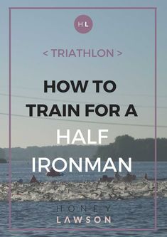 the words how to train for a half ironman are in front of a body of water