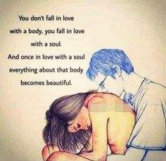 a drawing of a man hugging a woman with the words you don't fall in love with a body, you fall in love with a soul and once in love with a soul