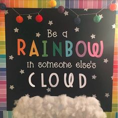 a sign that says, be a rainbow in someone else's cloud on it