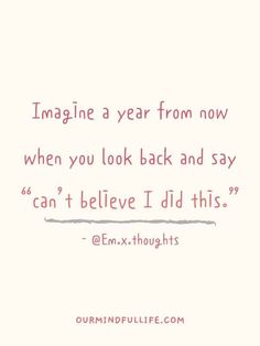 a quote that says imagine a year from now when you look back and say can't believe i did this