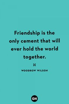 a quote that reads, friends is the only cement that will ever hold the world together