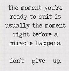 a quote that says, the moment you're ready to quit is usually the moment right