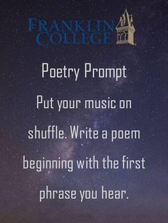 a quote from franklin college that reads poetry prompt put your music on shuffle write a poem beginning with the first phrase you hear