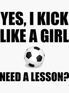 a soccer ball with the words yes, i kick like a girl need a lesson?