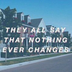 a row of houses with the words they all say that nothing ever changes