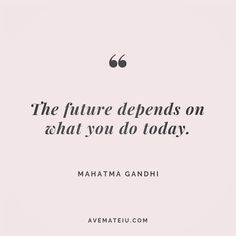 the future demands on what you do today - maha gaddhi quote about life