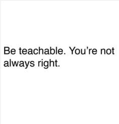 an image with the words be teachable you're not always right on it