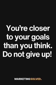 the quote you're closer to your goals than you think do not give up