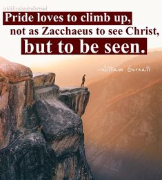 a man standing on the edge of a cliff with a quote from william curran about pride loves to climb up not as zacheus to see christ, but to be seen