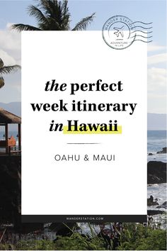 the perfect week itinerary in hawaii, oahuu & maui