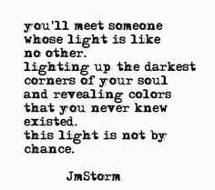 a black and white photo with the words, you'll meet someone whose light is like no other lighting up the dark corners of your soul and revealing colors that you never knew