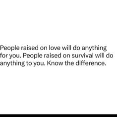 people raised on love will do anything for you people raised on survival will do anything to you know the difference