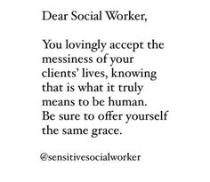 a quote that reads dear social worker, you lovingly accept the messness of your client's lives, know that is what it truly means to be human