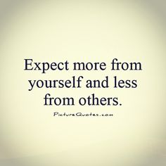 an image of a quote that says, expect more from yourself and less from others