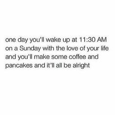 the text reads, one day you'll wake at 1 30 am on sunday with the love of your life and you'll make some coffee and pancakes and pancakes and i'll'll'll'll all be alright