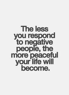 a quote that says the less you respond to negative people, the more peaceful your life will