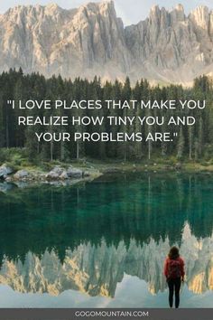 a person standing on the edge of a lake with mountains in the background and a quote above it that says, i love places that make you realize how tiny you and your problems are