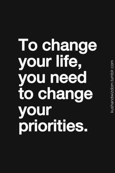 the quote to change your life, you need to change your priorities