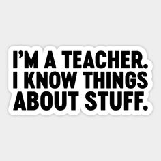 the words i'm a teacher, i know things about stuff sticker on a white background