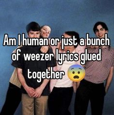 three people standing next to each other with the words i am human or just a bunch of weezer lyrics glued together