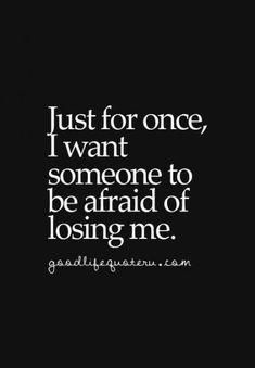 a quote that says just for once, i want someone to be afraid of losing me