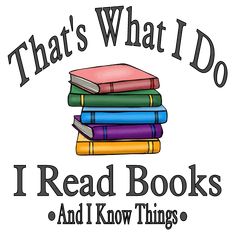 that's what i do i read books and i know things