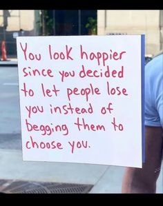 a man holding a sign that says you look happy since you decided to let people lose you instead of begging them to choose you