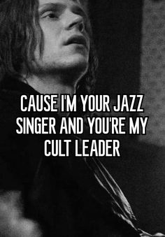 a black and white photo with the words cause i'm your jazz singer and you're my cult leader