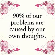 a quote with flowers and the words 90 % of our problems are cause by our own thoughts