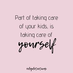 a quote that says, part of taking care of your kids is taking care of yourself