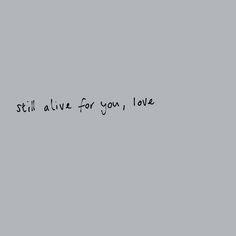 the words still alive for you, love are written in black ink on a gray background