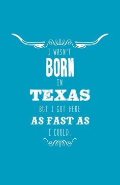 the words i want to be born in texas but i got here as fast as i could