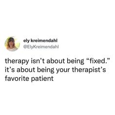 a tweet with an image of a woman's face and the words therapy isn't about being fixed it's about being your therapist's favorite patient