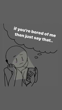 a drawing of a person talking on a cell phone with the caption if you're bored of me, then just say that