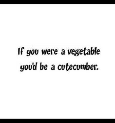 a black and white photo with the words if you were a vegetable, you'd be a cutecumber