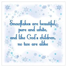 snowflakes are beautiful, pure and white, and like god's children, no two are alike