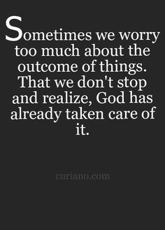 a quote that says sometimes we worry too much about the outcome of things that we don't stop and realizing, god has already taken care of it