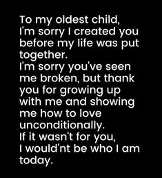 the words in black and white are written on a black background, which reads to my oldest child i'm sorry i created you before my life was put together