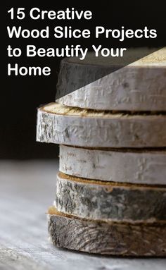 a stack of wood slices with the title 15 creative wood slice projects to beaufy your home