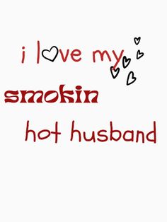 the words i love my smokin hot husband are written in red on a white background