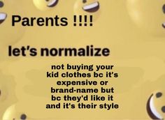 there is a sign that says parents let's normalize not buying your kid clothes bc it's expensive or brand - name but be they'd like it and it and its their style