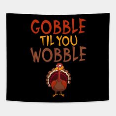 a turkey saying gobble til you wobble