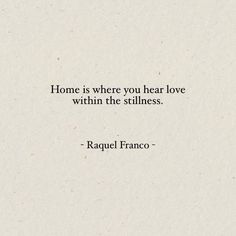 a quote that says, home is where you hear love within the stillness - rachel frances