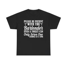 a black t - shirt that says please be patient with the bartender even a toilet can only serve one