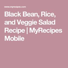 black bean, rice and veggie salad recipe / myrecipes mobile