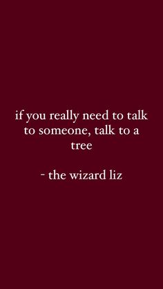 a red background with a quote on it that says if you really need to talk to someone, talk to a tree - the wizard liz